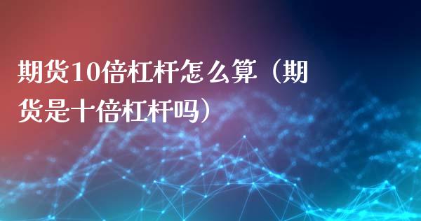 期货10倍杠杆怎么算（期货是十倍杠杆吗）_https://cj004.lansai.wang_期货开户_第1张