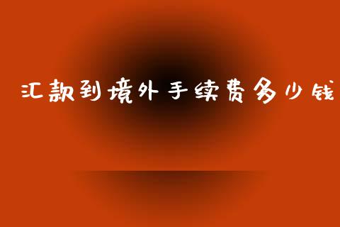 汇款到境外手续费多少钱_https://cj004.lansai.wang_期货开户_第1张
