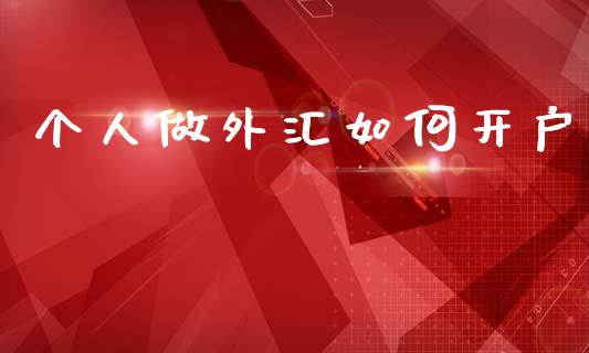 个人做外汇如何开户_https://cj004.lansai.wang_全球市场_第1张