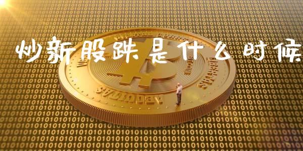 炒新股跌是什么时候_https://cj004.lansai.wang_全球市场_第1张