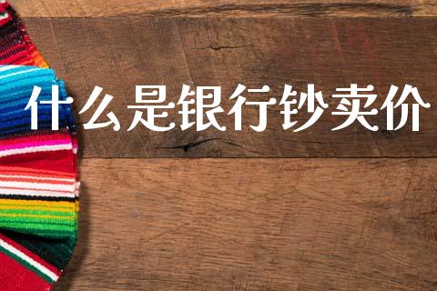 什么是银行钞卖价_https://cj004.lansai.wang_金融监管_第1张