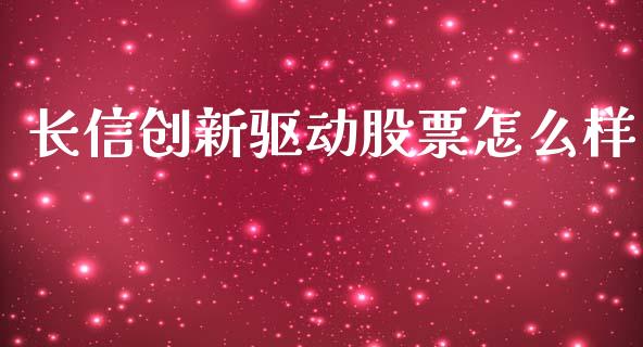 长信创新驱动股票怎么样_https://cj004.lansai.wang_财经新闻_第1张
