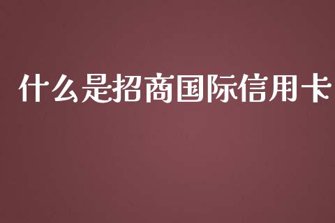 什么是招商国际信用卡_https://cj004.lansai.wang_财经新闻_第1张