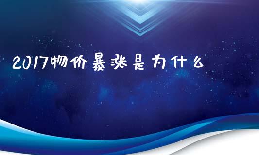 2017物价暴涨是为什么_https://cj004.lansai.wang_全球市场_第1张