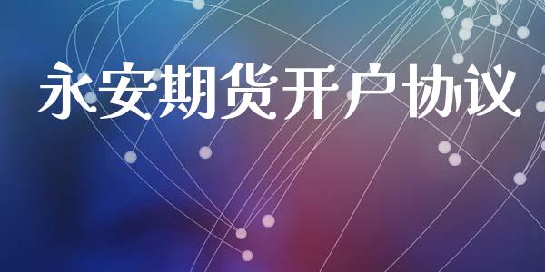 永安期货开户协议_https://cj004.lansai.wang_财经新闻_第1张