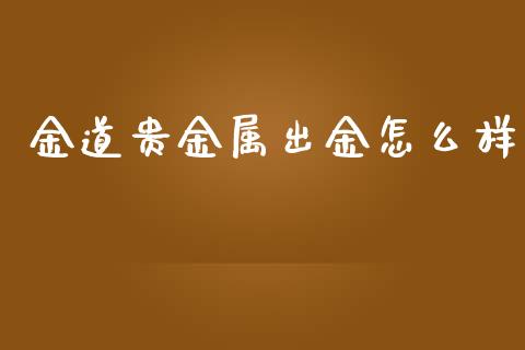 金道贵金属出金怎么样_https://cj004.lansai.wang_债券资讯_第1张