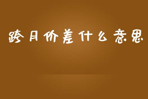 跨月价差什么意思_https://cj004.lansai.wang_金融监管_第1张
