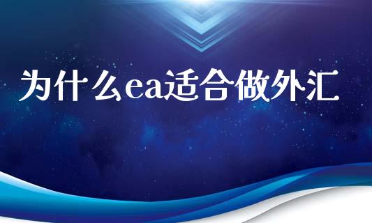 为什么ea适合做外汇_https://cj004.lansai.wang_财经新闻_第1张