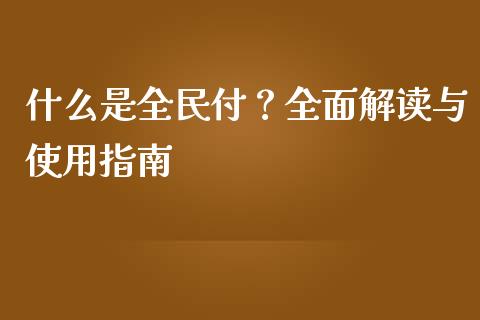 什么是全民付？全面解读与使用指南_https://cj004.lansai.wang_全球市场_第1张