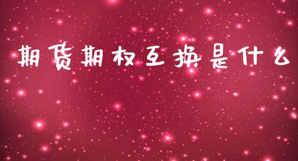 期货期权互换是什么_https://cj004.lansai.wang_金融监管_第1张