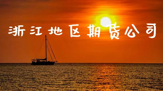 浙江地区期货公司_https://cj004.lansai.wang_期货开户_第1张