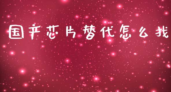 国产芯片替代怎么找_https://cj004.lansai.wang_外汇交易_第1张