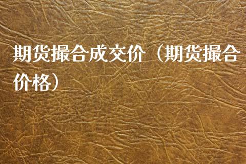 期货撮合成交价（期货撮合价格）_https://cj004.lansai.wang_全球市场_第1张