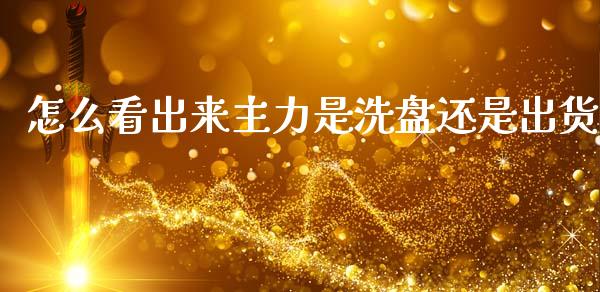 怎么看出来主力是洗盘还是出货_https://cj004.lansai.wang_全球市场_第1张