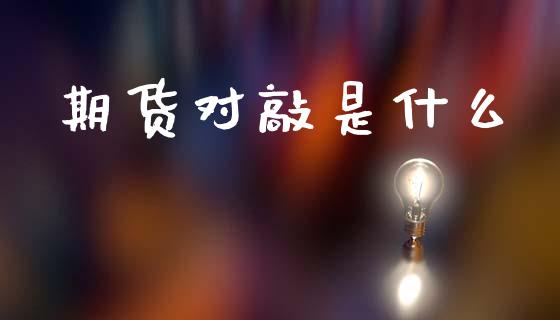 期货对敲是什么_财经新闻_第1张_期货开户_金融监管_外汇交易_债券资讯_全球市场_财经新闻 期货对敲是什么_https://cj004.lansai.wang_财经新闻_第1张